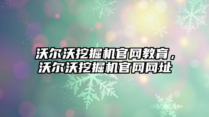 沃爾沃挖掘機官網(wǎng)教育，沃爾沃挖掘機官網(wǎng)網(wǎng)址