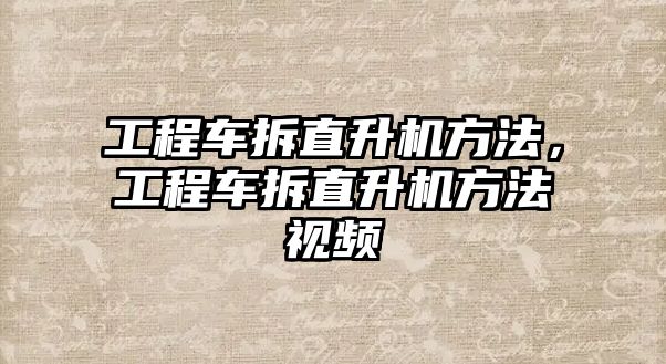 工程車拆直升機方法，工程車拆直升機方法視頻