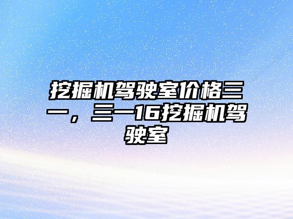 挖掘機(jī)駕駛室價(jià)格三一，三一16挖掘機(jī)駕駛室