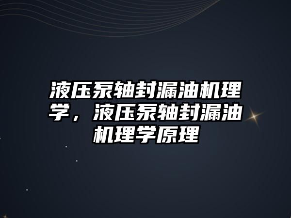 液壓泵軸封漏油機理學，液壓泵軸封漏油機理學原理