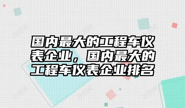 國內(nèi)最大的工程車儀表企業(yè)，國內(nèi)最大的工程車儀表企業(yè)排名