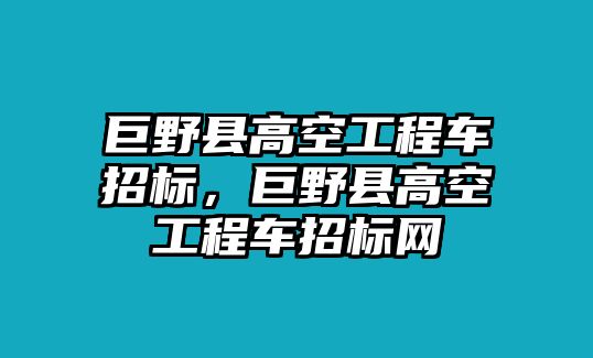 巨野縣高空工程車招標，巨野縣高空工程車招標網(wǎng)