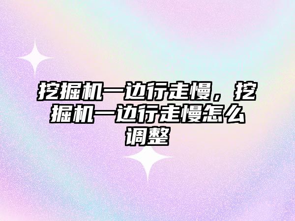 挖掘機一邊行走慢，挖掘機一邊行走慢怎么調(diào)整