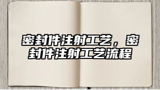 密封件注射工藝，密封件注射工藝流程