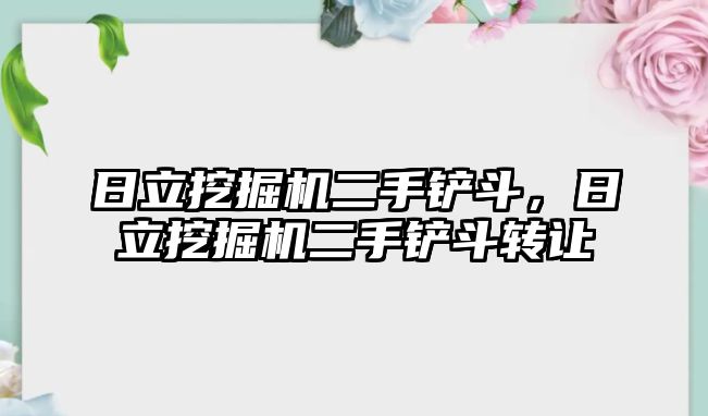 日立挖掘機二手鏟斗，日立挖掘機二手鏟斗轉(zhuǎn)讓