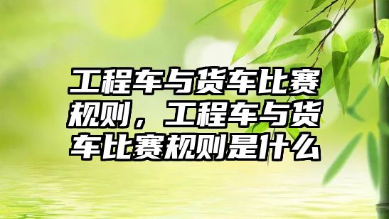 工程車與貨車比賽規(guī)則，工程車與貨車比賽規(guī)則是什么