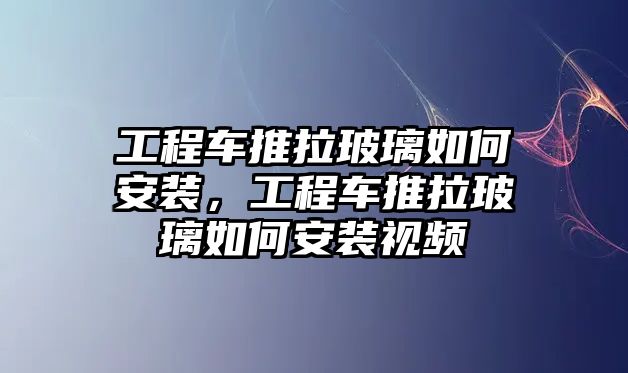 工程車推拉玻璃如何安裝，工程車推拉玻璃如何安裝視頻