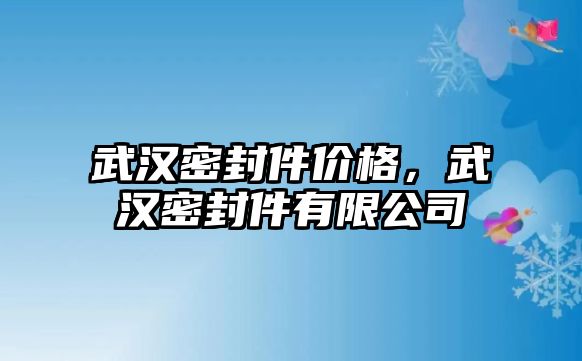 武漢密封件價格，武漢密封件有限公司