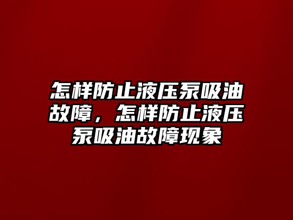 怎樣防止液壓泵吸油故障，怎樣防止液壓泵吸油故障現(xiàn)象