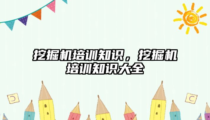 挖掘機培訓知識，挖掘機培訓知識大全