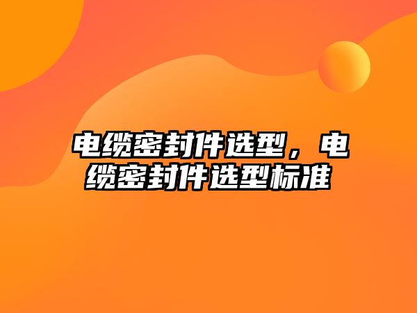 電纜密封件選型，電纜密封件選型標準