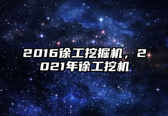 2016徐工挖掘機，2021年徐工挖機