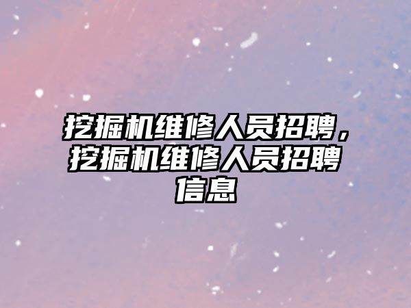 挖掘機維修人員招聘，挖掘機維修人員招聘信息