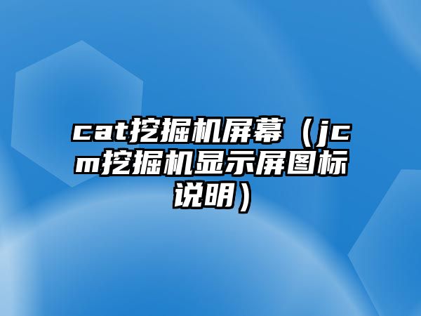 cat挖掘機屏幕（jcm挖掘機顯示屏圖標(biāo)說明）