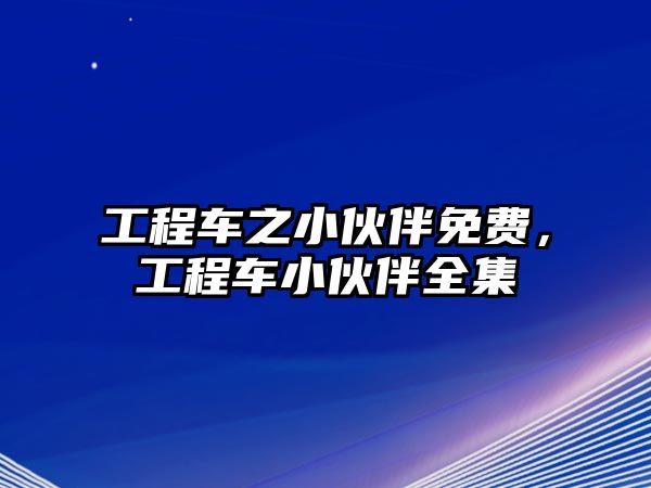 工程車之小伙伴免費，工程車小伙伴全集