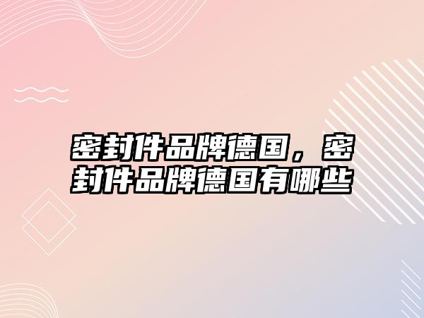 密封件品牌德國，密封件品牌德國有哪些