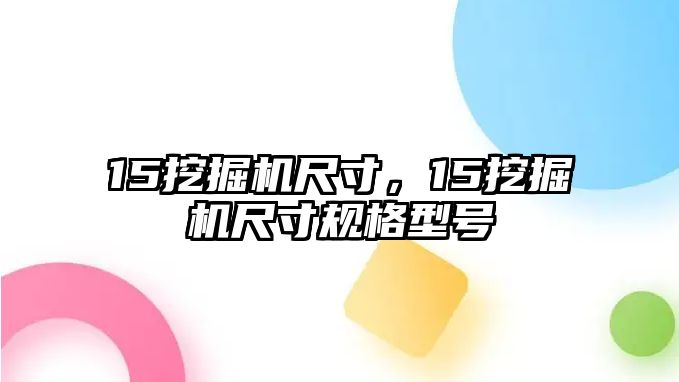 15挖掘機(jī)尺寸，15挖掘機(jī)尺寸規(guī)格型號