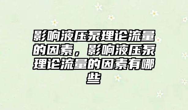 影響液壓泵理論流量的因素，影響液壓泵理論流量的因素有哪些