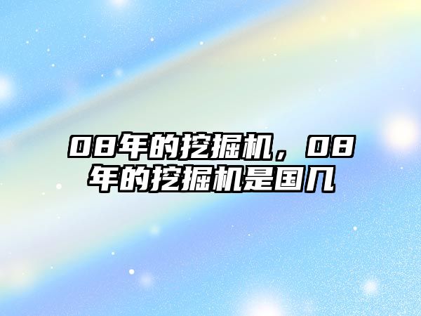 08年的挖掘機(jī)，08年的挖掘機(jī)是國(guó)幾