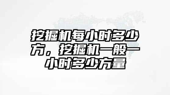 挖掘機每小時多少方，挖掘機一般一小時多少方量