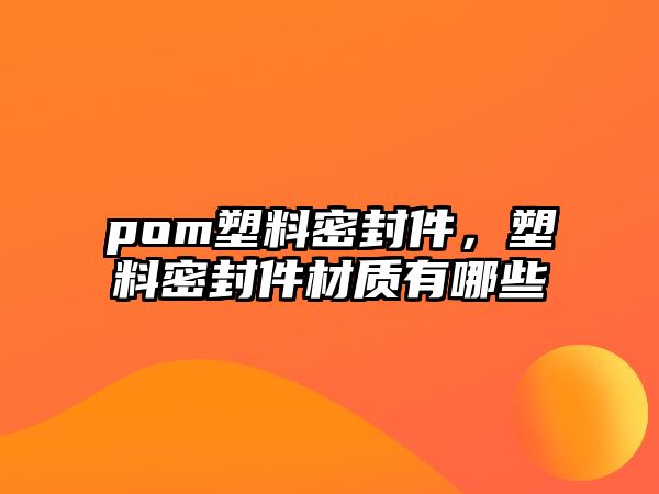 pom塑料密封件，塑料密封件材質(zhì)有哪些