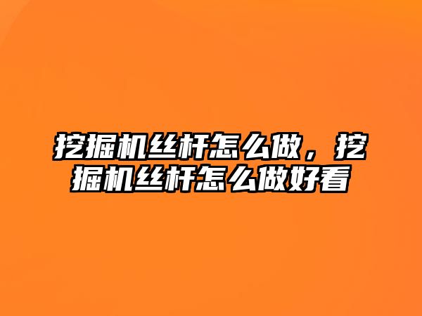 挖掘機絲桿怎么做，挖掘機絲桿怎么做好看