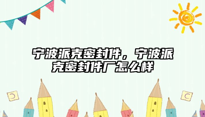 寧波派克密封件，寧波派克密封件廠怎么樣