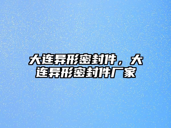 大連異形密封件，大連異形密封件廠家