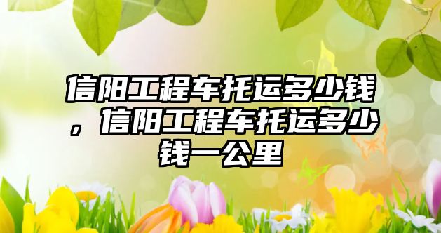 信陽工程車托運(yùn)多少錢，信陽工程車托運(yùn)多少錢一公里