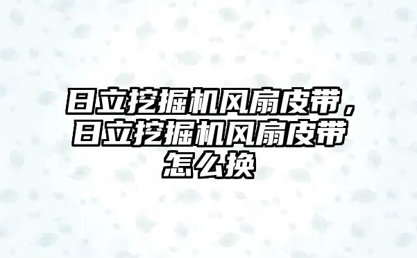 日立挖掘機(jī)風(fēng)扇皮帶，日立挖掘機(jī)風(fēng)扇皮帶怎么換