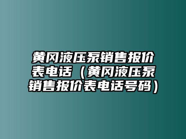 黃岡液壓泵銷售報價表電話（黃岡液壓泵銷售報價表電話號碼）