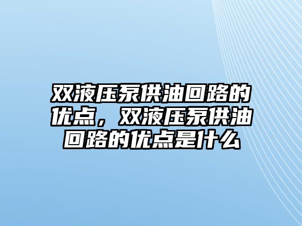 雙液壓泵供油回路的優(yōu)點，雙液壓泵供油回路的優(yōu)點是什么