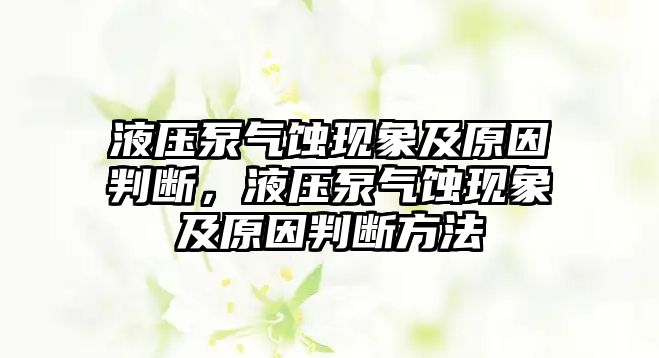 液壓泵氣蝕現(xiàn)象及原因判斷，液壓泵氣蝕現(xiàn)象及原因判斷方法