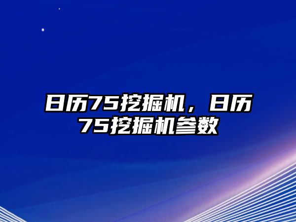 日歷75挖掘機(jī)，日歷75挖掘機(jī)參數(shù)