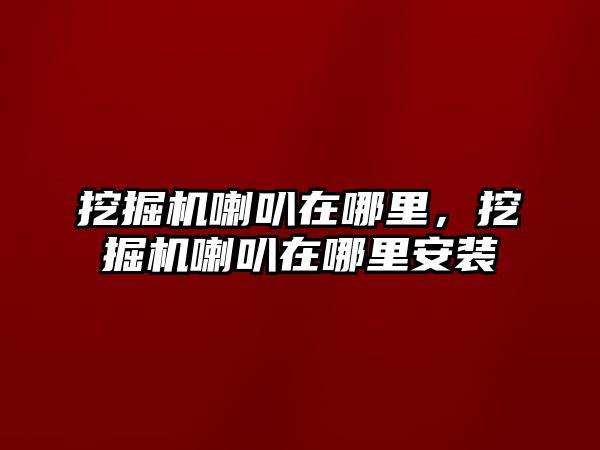 挖掘機喇叭在哪里，挖掘機喇叭在哪里安裝