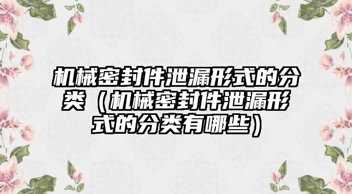 機(jī)械密封件泄漏形式的分類（機(jī)械密封件泄漏形式的分類有哪些）