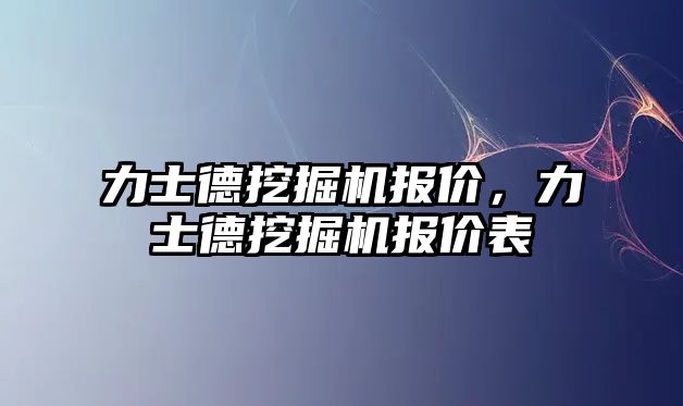 力士德挖掘機報價，力士德挖掘機報價表