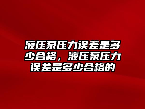 液壓泵壓力誤差是多少合格，液壓泵壓力誤差是多少合格的