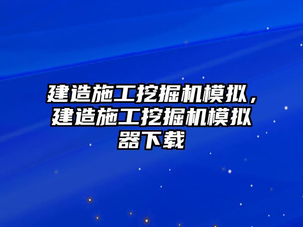 建造施工挖掘機(jī)模擬，建造施工挖掘機(jī)模擬器下載