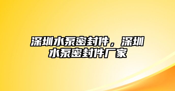 深圳水泵密封件，深圳水泵密封件廠家