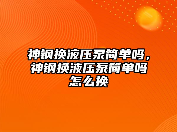 神鋼換液壓泵簡單嗎，神鋼換液壓泵簡單嗎怎么換