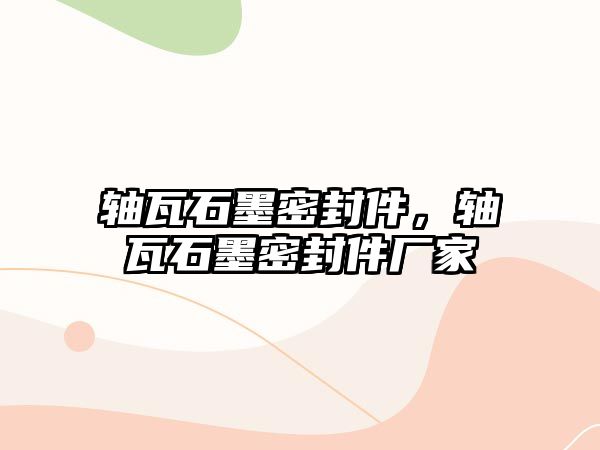 軸瓦石墨密封件，軸瓦石墨密封件廠家