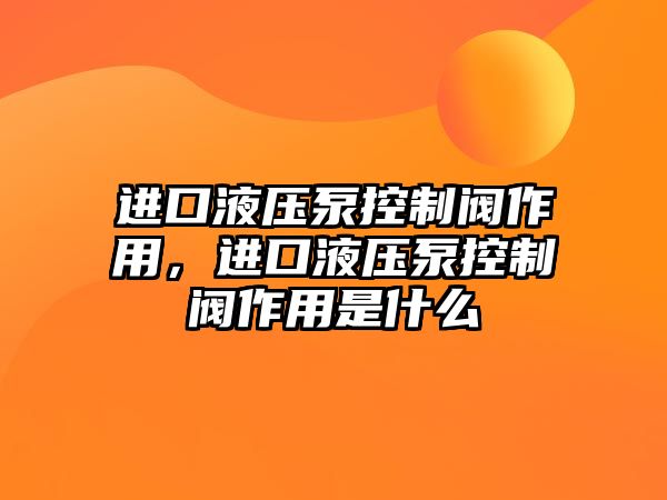 進口液壓泵控制閥作用，進口液壓泵控制閥作用是什么