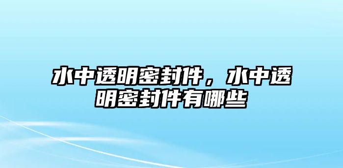 水中透明密封件，水中透明密封件有哪些