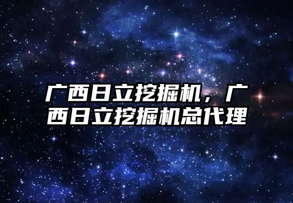 廣西日立挖掘機，廣西日立挖掘機總代理