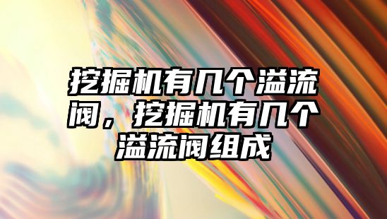 挖掘機有幾個溢流閥，挖掘機有幾個溢流閥組成