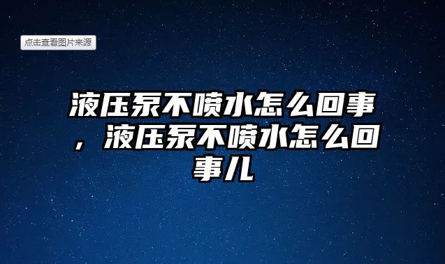 液壓泵不噴水怎么回事，液壓泵不噴水怎么回事兒