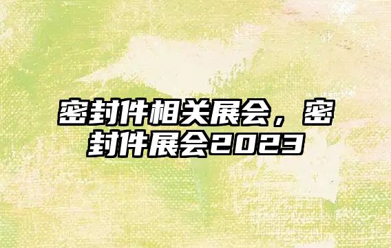 密封件相關(guān)展會(huì)，密封件展會(huì)2023