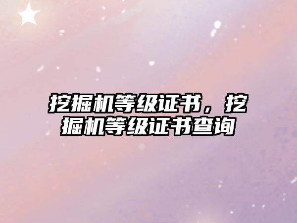 挖掘機等級證書，挖掘機等級證書查詢