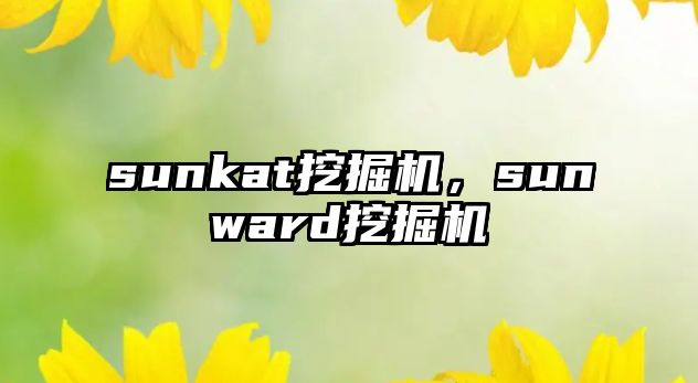 sunkat挖掘機(jī)，sunward挖掘機(jī)